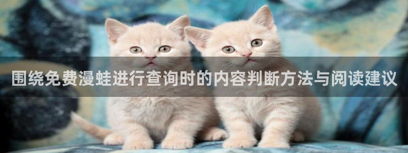 羞羞漫画在线阅读:围绕免费漫蛙进行查询时的内容判断方法与阅读建议