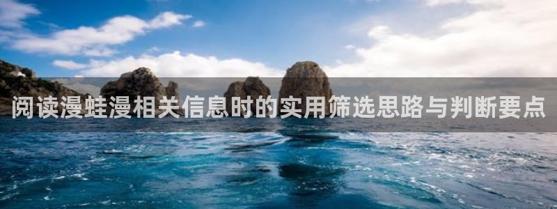 羞羞漫画网页入口大全:阅读漫蛙漫相关信息时的实用筛选思路与判断要点