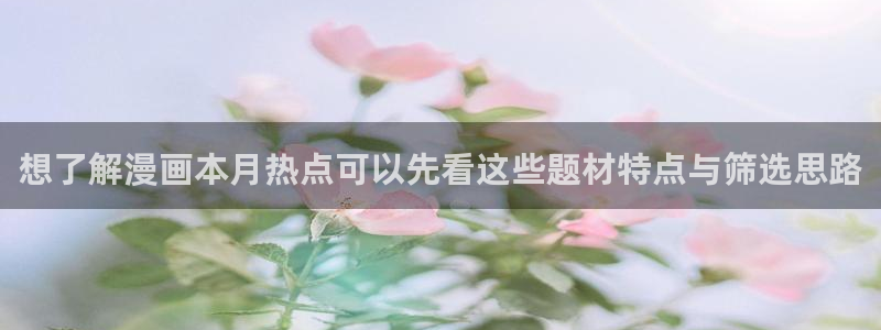 羞羞漫画漫画新作:想了解漫画本月热点可以先看这些题材特点与筛选思路