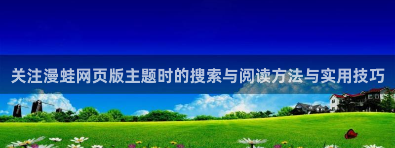 羞羞漫画最新连载:关注漫蛙网页版主题时的搜索与阅读方法与实用技巧