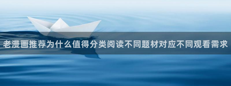羞羞漫画完结漫画:老漫画推荐为什么值得分类阅读不同题材对应不同观看需求