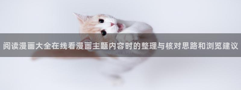 羞羞漫画漫画页面:阅读漫画大全在线看漫画主题内容时的整理与核对思路和浏览建议
