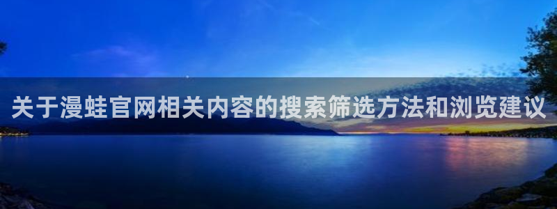 羞羞漫画阅读榜:关于漫蛙官网相关内容的搜索筛选方法和浏览建议